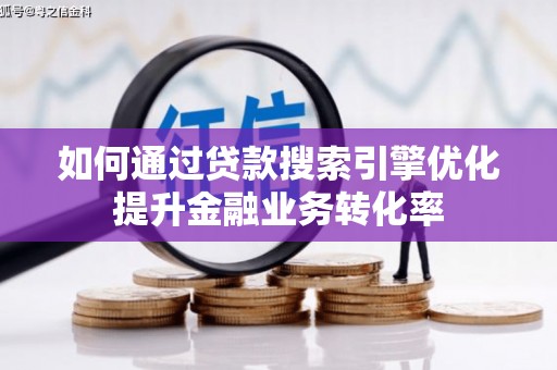 崇信如何通过贷款搜索引擎优化提升金融业务转化率