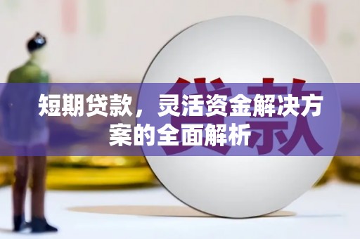 崇信短期贷款，灵活资金解决方案的全面解析