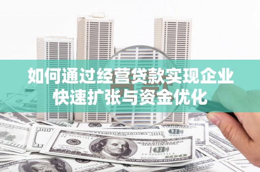 崇信如何通过经营贷款实现企业快速扩张与资金优化