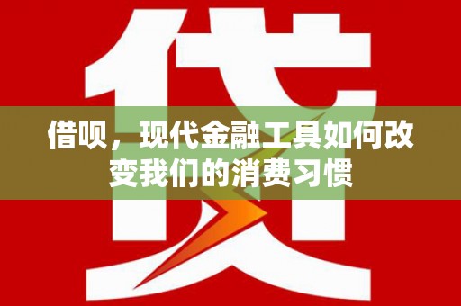 崇信借呗，现代金融工具如何改变我们的消费习惯
