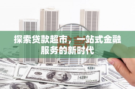 崇信探索贷款超市，一站式金融服务的新时代
