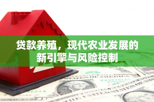 崇信贷款养殖，现代农业发展的新引擎与风险控制