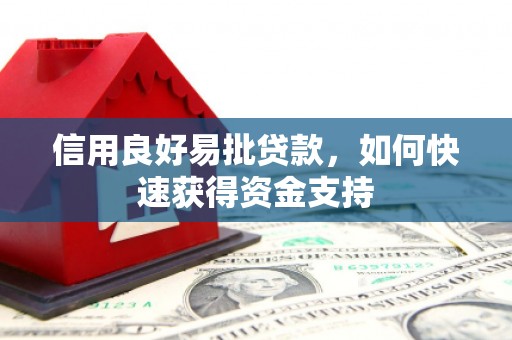 崇信信用良好易批贷款，如何快速获得资金支持