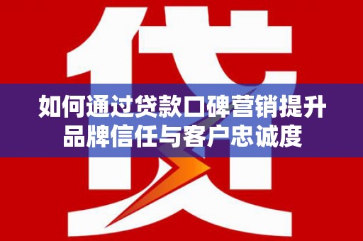崇信如何通过贷款口碑营销提升品牌信任与客户忠诚度