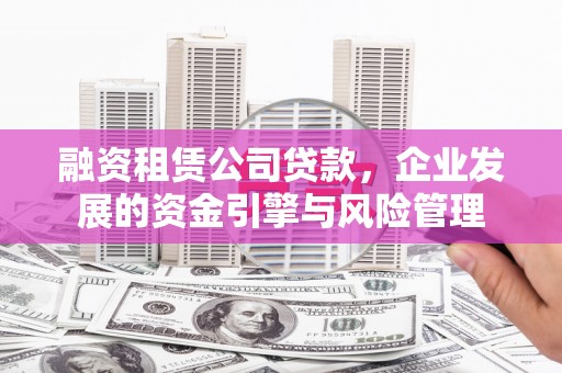 崇信融资租赁公司贷款，企业发展的资金引擎与风险管理