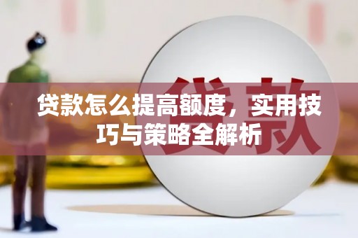 崇信贷款怎么提高额度，实用技巧与策略全解析