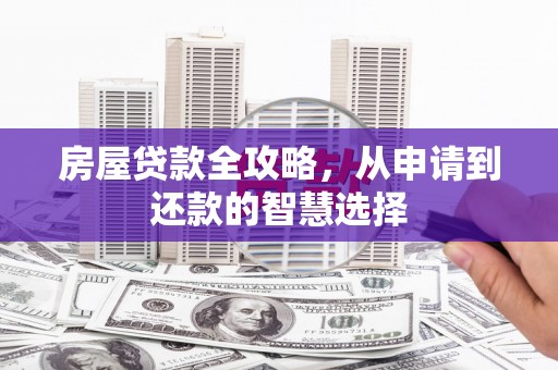 崇信房屋贷款全攻略，从申请到还款的智慧选择