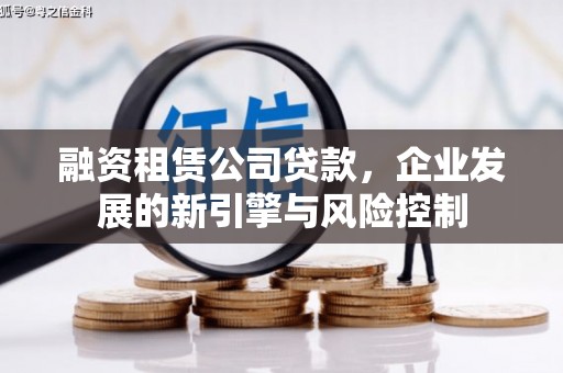 崇信融资租赁公司贷款，企业发展的新引擎与风险控制
