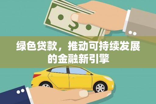 崇信绿色贷款，推动可持续发展的金融新引擎