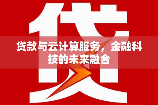 崇信贷款与云计算服务，金融科技的未来融合