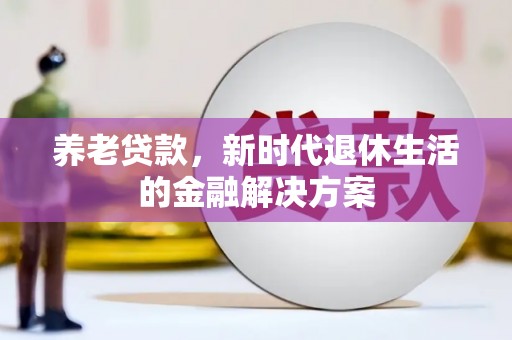 崇信养老贷款，新时代退休生活的金融解决方案