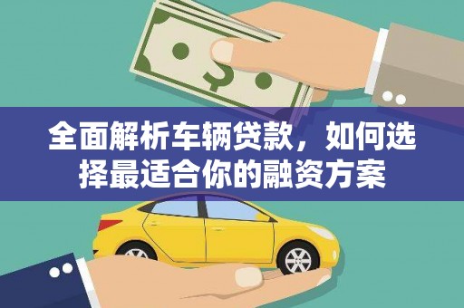 崇信全面解析车辆贷款，如何选择最适合你的融资方案