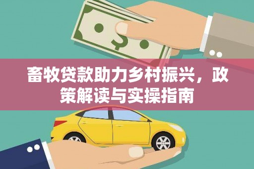 崇信畜牧贷款助力乡村振兴，政策解读与实操指南