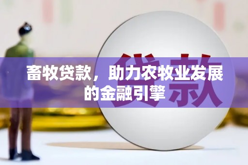 崇信畜牧贷款，助力农牧业发展的金融引擎