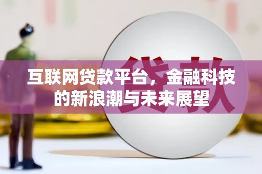 崇信互联网贷款平台，金融科技的新浪潮与未来展望