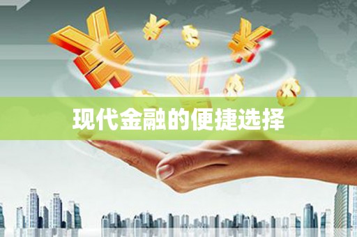 崇信现代金融的便捷选择