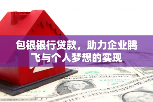 崇信包银银行贷款，助力企业腾飞与个人梦想的实现