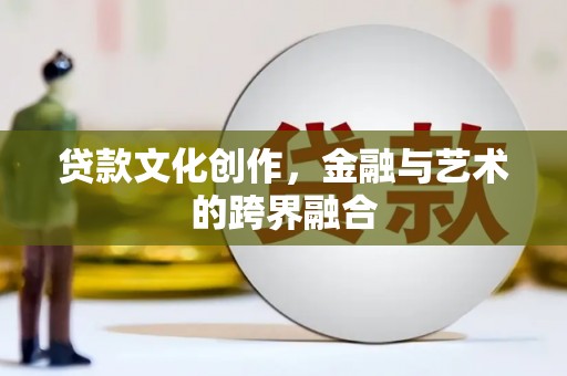崇信贷款文化创作，金融与艺术的跨界融合