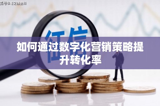 崇信如何通过数字化营销策略提升转化率
