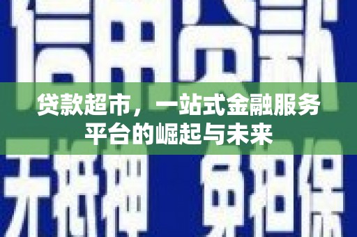 崇信贷款超市，一站式金融服务平台的崛起与未来