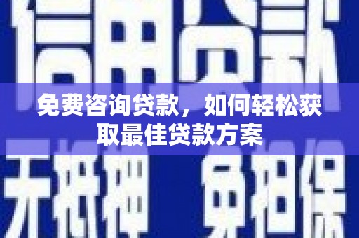 崇信免费咨询贷款，如何轻松获取最佳贷款方案