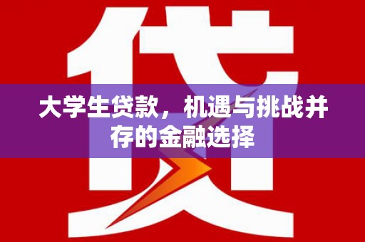 崇信大学生贷款，机遇与挑战并存的金融选择