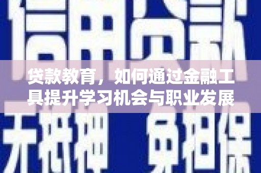 崇信贷款教育，如何通过金融工具提升学习机会与职业发展