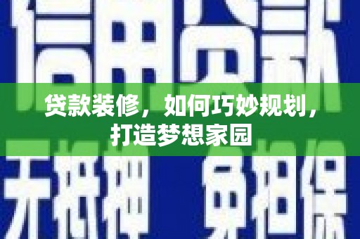崇信贷款装修，如何巧妙规划，打造梦想家园