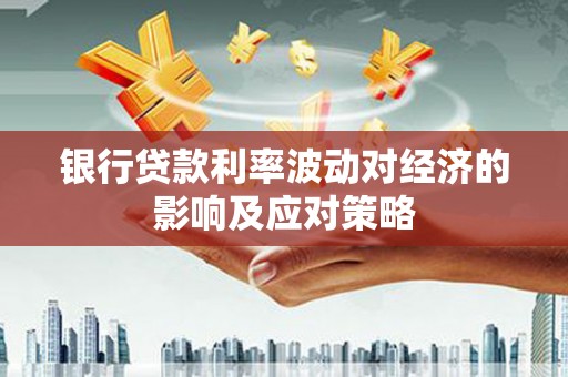 崇信银行贷款利率波动对经济的影响及应对策略