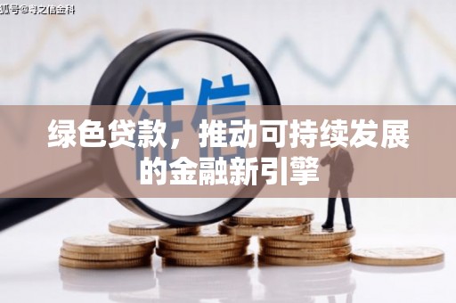 崇信绿色贷款，推动可持续发展的金融新引擎