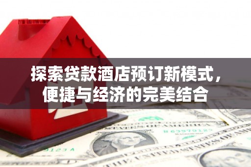 崇信探索贷款酒店预订新模式，便捷与经济的完美结合