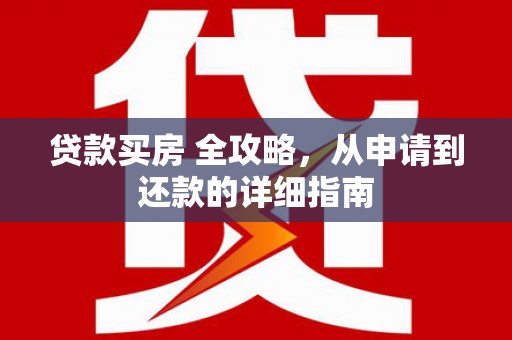 崇信贷款买房 全攻略，从申请到还款的详细指南