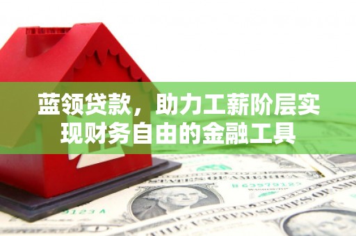崇信蓝领贷款，助力工薪阶层实现财务自由的金融工具