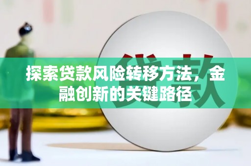 崇信探索贷款风险转移方法，金融创新的关键路径
