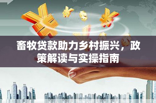 崇信畜牧贷款助力乡村振兴，政策解读与实操指南