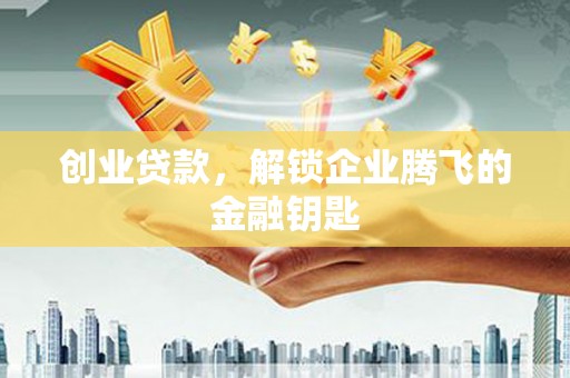 崇信创业贷款，解锁企业腾飞的金融钥匙