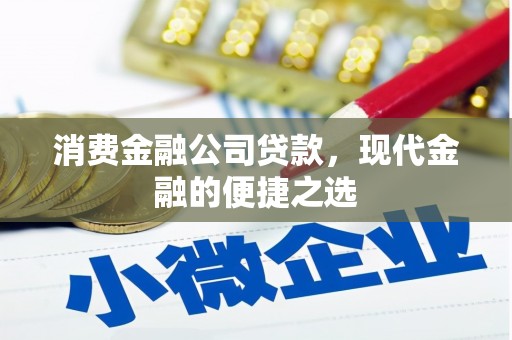 崇信消费金融公司贷款，现代金融的便捷之选