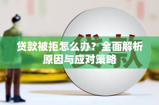 崇信贷款被拒怎么办？全面解析原因与应对策略