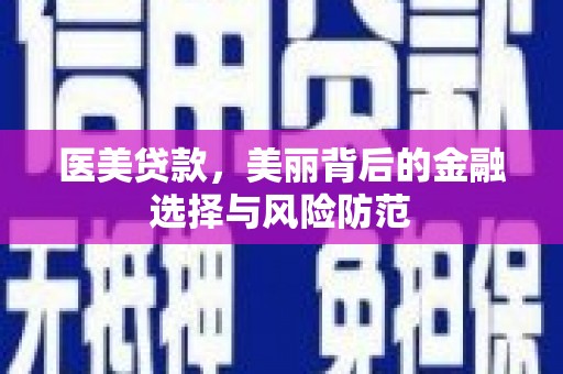 崇信医美贷款，美丽背后的金融选择与风险防范