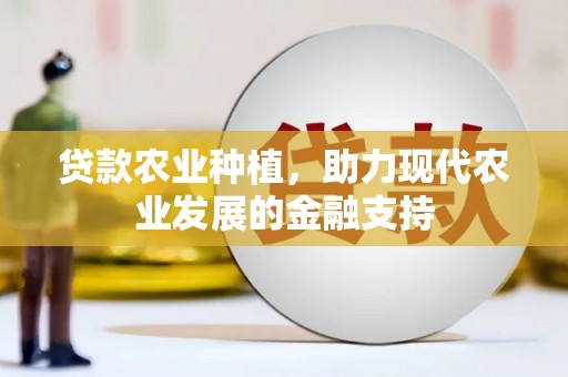 崇信贷款农业种植，助力现代农业发展的金融支持